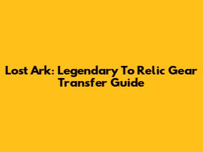 Lost Ark: Legendary To Relic Gear Transfer Guide