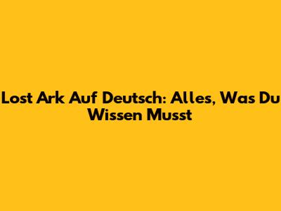 Lost Ark Auf Deutsch: Alles, Was Du Wissen Musst