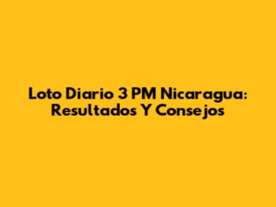 Loto Diario 3 PM Nicaragua: Resultados Y Consejos