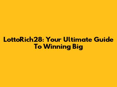 LottoRich28: Your Ultimate Guide To Winning Big