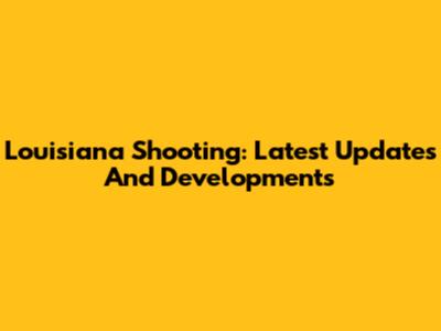 Louisiana Shooting: Latest Updates And Developments
