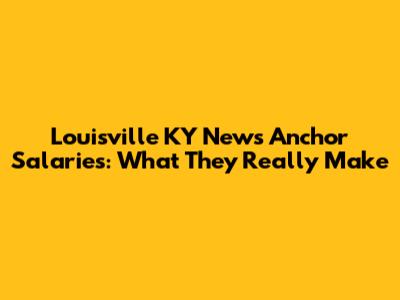 Louisville KY News Anchor Salaries: What They Really Make