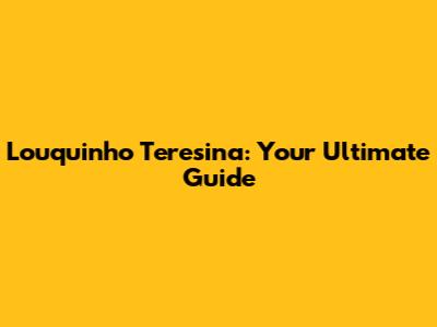 Louquinho Teresina: Your Ultimate Guide