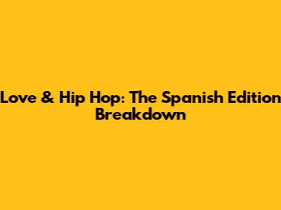 Love & Hip Hop: The Spanish Edition Breakdown