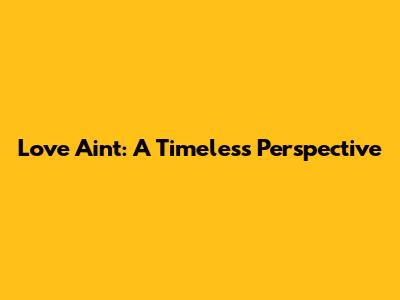 Love Ain't: A Timeless Perspective