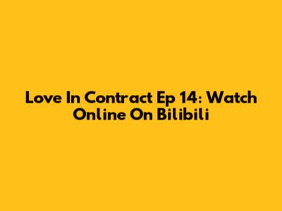 Love In Contract Ep 14: Watch Online On Bilibili
