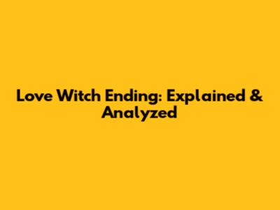 Love Witch Ending: Explained & Analyzed