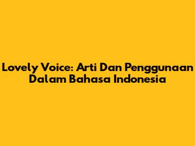 Lovely Voice: Arti Dan Penggunaan Dalam Bahasa Indonesia