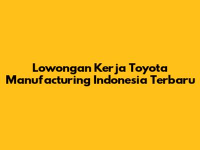 Lowongan Kerja Toyota Manufacturing Indonesia Terbaru