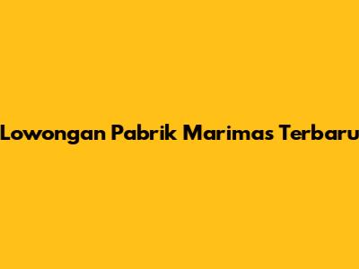 Lowongan Pabrik Marimas Terbaru