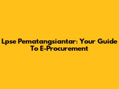 Lpse Pematangsiantar: Your Guide To E-Procurement