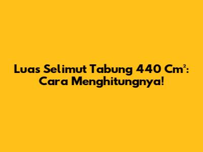 Luas Selimut Tabung 440 Cm²: Cara Menghitungnya!