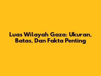 Luas Wilayah Gaza: Ukuran, Batas, Dan Fakta Penting