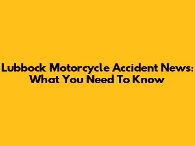 Lubbock Motorcycle Accident News: What You Need To Know