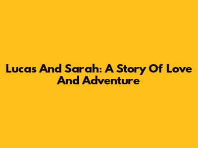 Lucas And Sarah: A Story Of Love And Adventure