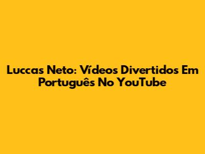 Luccas Neto: Vídeos Divertidos Em Português No YouTube