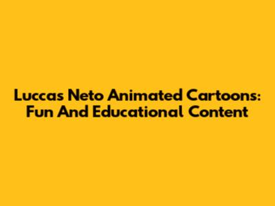 Luccas Neto Animated Cartoons: Fun And Educational Content