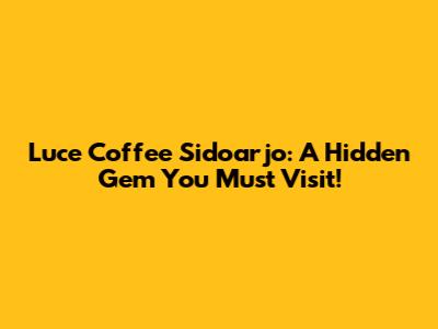 Luce Coffee Sidoarjo: A Hidden Gem You Must Visit!