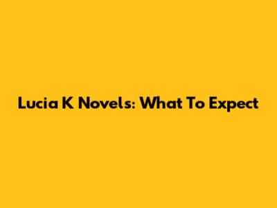 Lucia K Novels: What To Expect