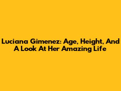 Luciana Gimenez: Age, Height, And A Look At Her Amazing Life