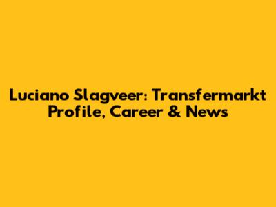 Luciano Slagveer: Transfermarkt Profile, Career & News