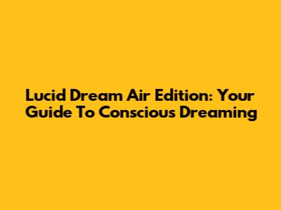 Lucid Dream Air Edition: Your Guide To Conscious Dreaming