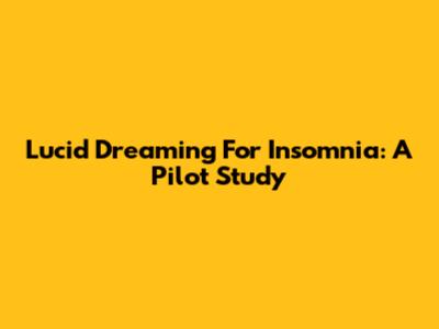 Lucid Dreaming For Insomnia: A Pilot Study