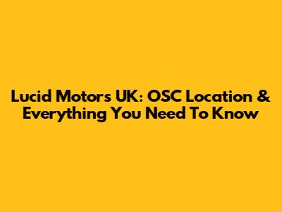 Lucid Motors UK: OSC Location & Everything You Need To Know