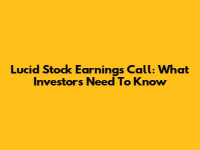 Lucid Stock Earnings Call: What Investors Need To Know