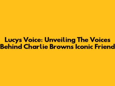 Lucy's Voice: Unveiling The Voices Behind Charlie Brown's Iconic Friend
