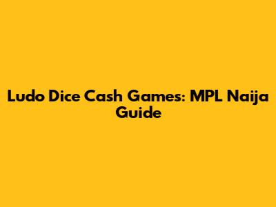 Ludo Dice Cash Games: MPL Naija Guide