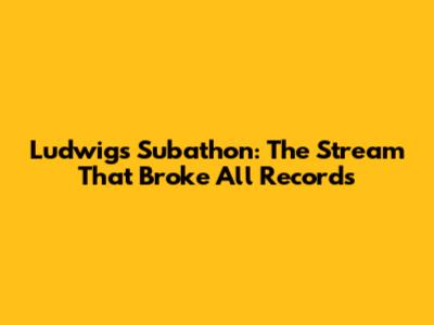 Ludwig's Subathon: The Stream That Broke All Records