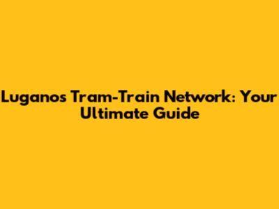 Lugano's Tram-Train Network: Your Ultimate Guide