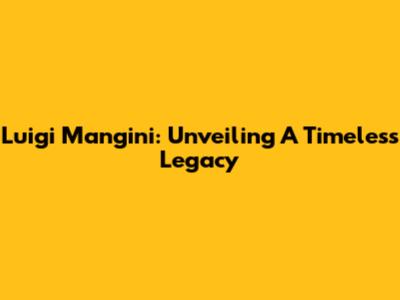 Luigi Mangini: Unveiling A Timeless Legacy
