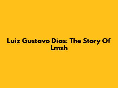 Luiz Gustavo Dias: The Story Of Lmzh