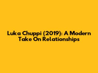 Luka Chuppi (2019): A Modern Take On Relationships