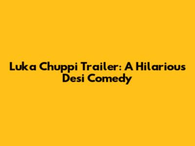 Luka Chuppi Trailer: A Hilarious Desi Comedy