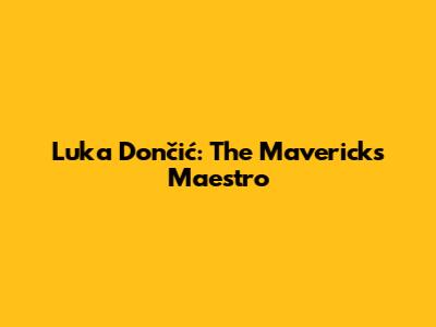 Luka Dončić: The Maverick's Maestro
