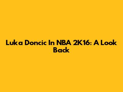 Luka Doncic In NBA 2K16: A Look Back