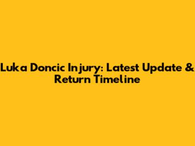 Luka Doncic Injury: Latest Update & Return Timeline