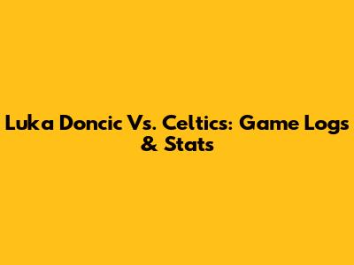 Luka Doncic Vs. Celtics: Game Logs & Stats