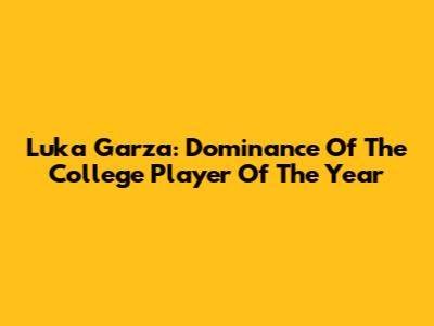 Luka Garza: Dominance Of The College Player Of The Year