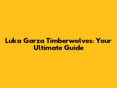 Luka Garza Timberwolves: Your Ultimate Guide