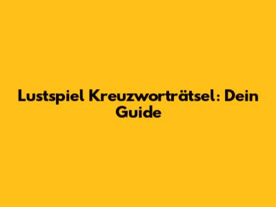 Lustspiel Kreuzworträtsel: Dein Guide