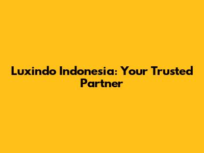 Luxindo Indonesia: Your Trusted Partner