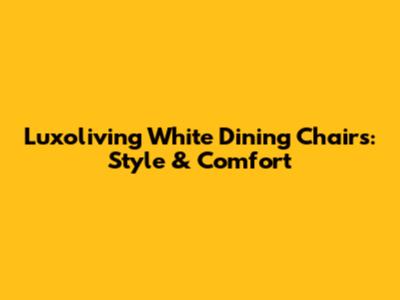 Luxoliving White Dining Chairs: Style & Comfort