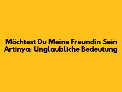Möchtest Du Meine Freundin Sein Artinya: Unglaubliche Bedeutung