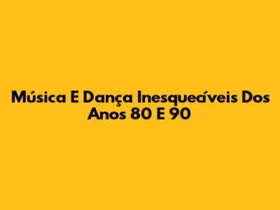 Música E Dança Inesquecíveis Dos Anos 80 E 90