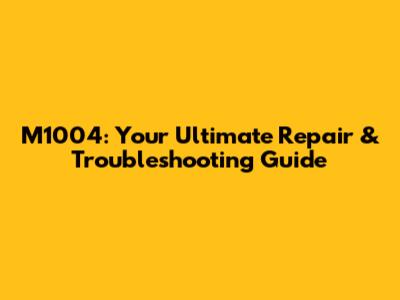 M1004: Your Ultimate Repair & Troubleshooting Guide