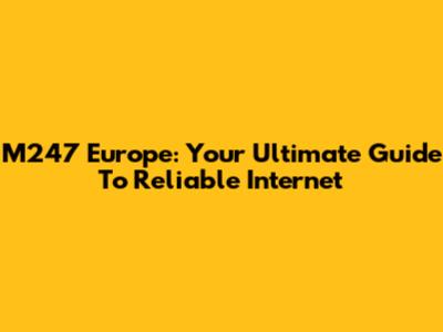 M247 Europe: Your Ultimate Guide To Reliable Internet